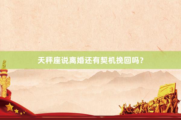 天秤座说离婚还有契机挽回吗?